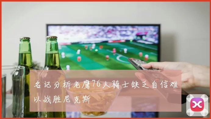 名记分析老鹰76人骑士缺乏自信难以战胜尼克斯