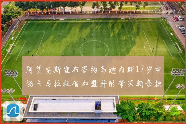 阿贾克斯宣布签约乌迪内斯17岁中场卡马拉租借加盟并附带买断条款