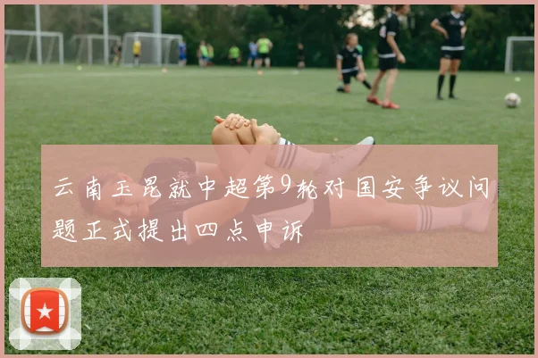 云南玉昆就中超第9轮对国安争议问题正式提出四点申诉
