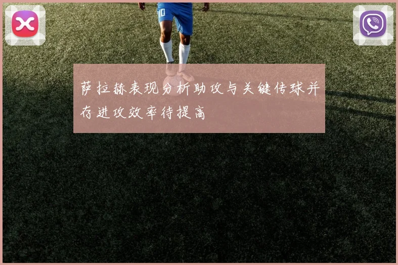 萨拉赫表现分析助攻与关键传球并存进攻效率待提高