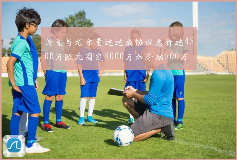 马竞与尤尔曼达达成协议总价达4500万欧元固定4000万加浮动500万